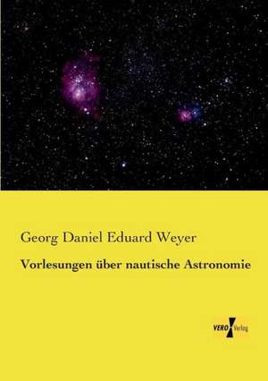 Vorlesungen über nautische Astronomie de Georg Daniel Eduard Weyer