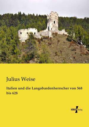 Italien und die Langobardenherrscher von 568 bis 628 de Julius Weise