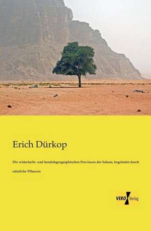 Die wirtschafts- und handelsgeographischen Provinzen der Sahara, begründet durch nützliche Pflanzen de Erich Dürkop