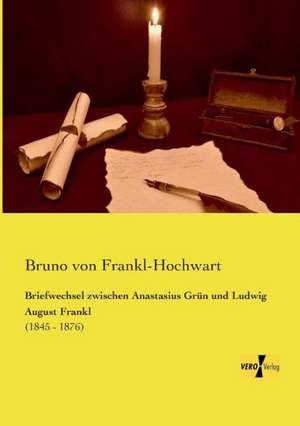 Briefwechsel zwischen Anastasius Grün und Ludwig August Frankl de Bruno Von Frankl-Hochwart