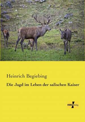 Die Jagd im Leben der salischen Kaiser de Heinrich Begiebing