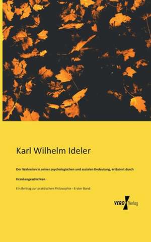 Der Wahnsinn in seiner psychologischen und sozialen Bedeutung, erläutert durch Krankengeschichten de Karl Wilhelm Ideler