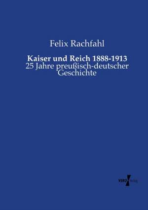 Kaiser und Reich 1888-1913 de Felix Rachfahl