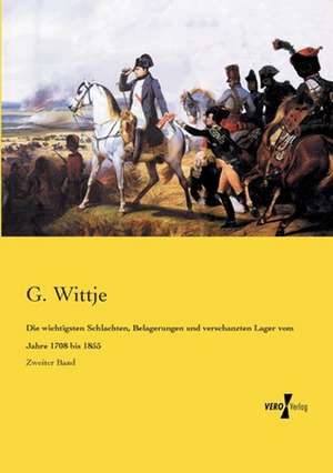 Die wichtigsten Schlachten, Belagerungen und verschanzten Lager vom Jahre 1708 bis 1855 de G. Wittje