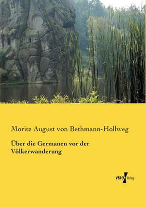 Über die Germanen vor der Völkerwanderung de Moritz August Von Bethmann-Hollweg