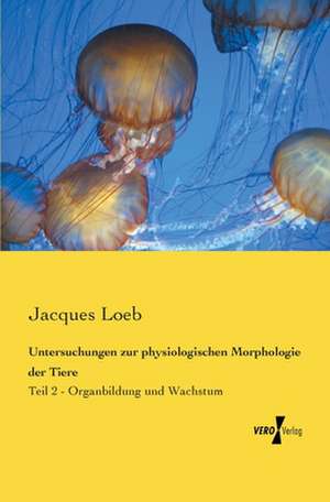 Untersuchungen zur physiologischen Morphologie der Tiere de Jacques Loeb