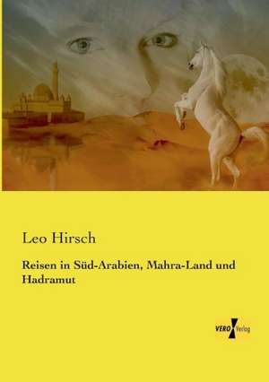 Reisen in Süd-Arabien, Mahra-Land und Hadramut de Leo Hirsch