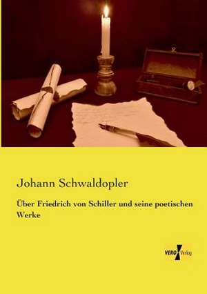 Über Friedrich von Schiller und seine poetischen Werke de Johann Schwaldopler