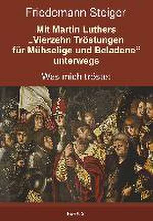 Mit Martin Luthers "Vierzehn Tröstungen für Mühselige und Beladene" unterwegs de Friedemann Steiger