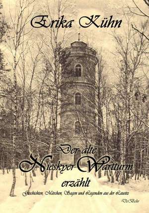 Der alte Nieskyer Wartturm erzählt - Geschichten, Märchen, Sagen und Legenden aus der Lausitz de Erika Kühn