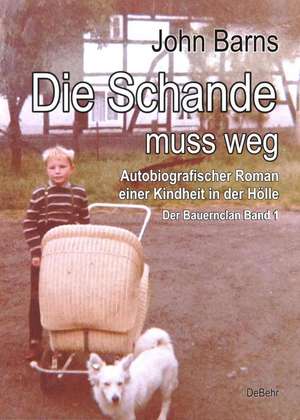 Die Schande muss weg - Autobiografischer Roman einer Kindheit in der Hölle - Der Bauernclan Band 1 de John Barns