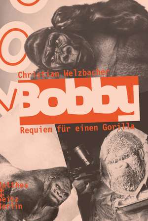 Bobby. Requiem für einen Gorilla de Christian Welzbacher