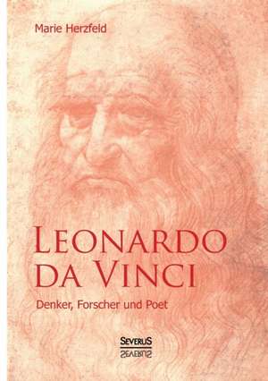 Leonardo Da Vinci: Denker, Forscher Und Poet de Marie Herzfeld