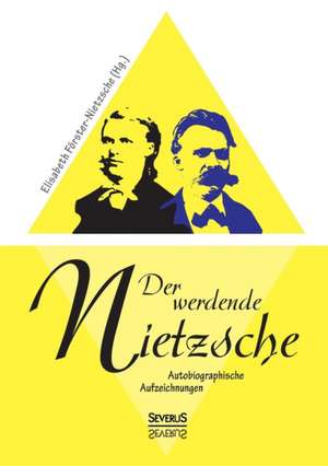 Der Werdende Nietzsche. Autobiografische Aufzeichnungen: Heimatkundliche Karten Und Bilder de Elisabeth Förster-Nietzsche