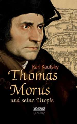 Thomas Morus Und Seine Utopie: Sein Leben Und Schaffen. Bd. 2 de Karl Kautsky