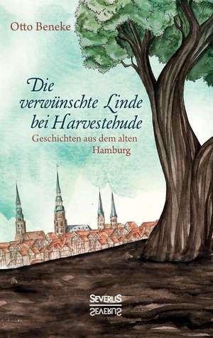 Die Verwunschte Linde Bei Harvestehude: Geschichten Aus Dem Alten Hamburg de Otto Beneke