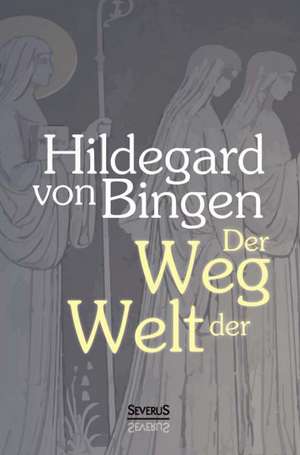 Der Weg der Welt: Visionen der Hildegard von Bingen de Hildegard von Bingen