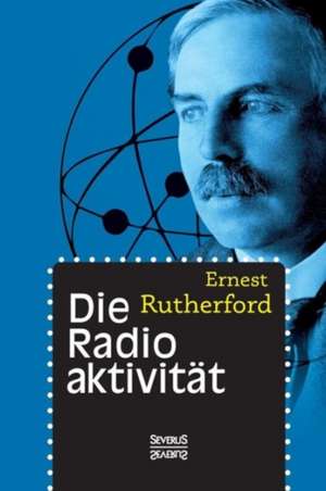 Die Radioaktivitat: Optik Und Farbenlehre, Physik de Ernest Rutherford