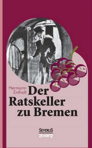 Der Ratskeller Zu Bremen: Aus Dem Tagebuch Eines Militararztes in Indonesien de Hermann Entholt