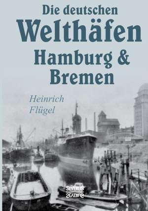 Die Deutschen Welthafen Hamburg Und Bremen: Sein Leben Und Sein Werk de Heinrich Flügel