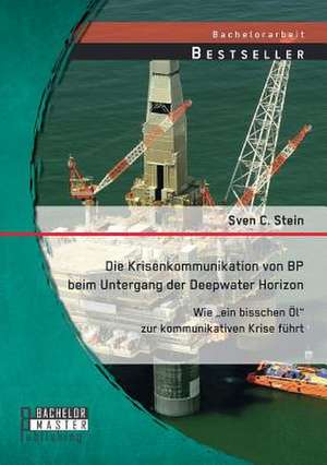 Die Krisenkommunikation Von BP Beim Untergang Der Deepwater Horizon: Wie Ein Bisschen Ol Zur Kommunikativen Krise Fuhrt de Sven C. Stein