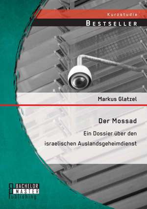 Der Mossad: Ein Dossier Uber Den Israelischen Auslandsgeheimdienst de Markus Glatzel