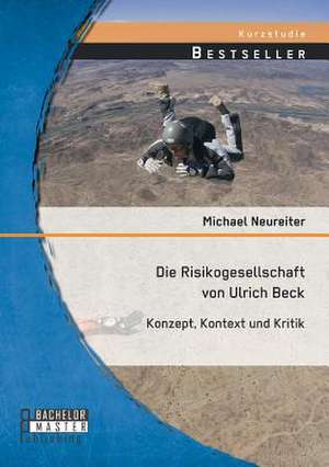 Die Risikogesellschaft Von Ulrich Beck: Konzept, Kontext Und Kritik de Michael Neureiter