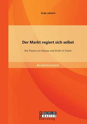 Der Markt Regiert Sich Selbst: Die Thesen Von Keynes Und Smith Im Check de Antje Jakesch