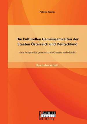 Die Kulturellen Gemeinsamkeiten Der Staaten Osterreich Und Deutschland: Eine Analyse Des Germanischen Clusters Nach Globe de Patrick Renner