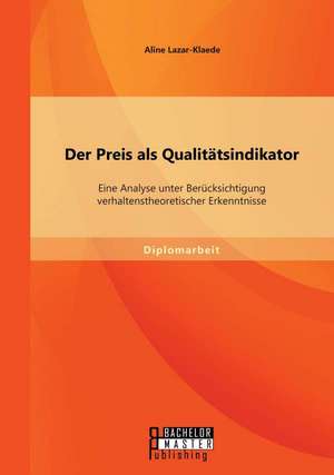 Der Preis ALS Qualitatsindikator: Eine Analyse Unter Berucksichtigung Verhaltenstheoretischer Erkenntnisse de Aline Lazar-Klaede