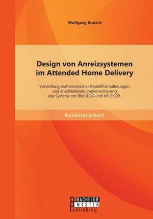 Design Von Anreizsystemen Im Attended Home Delivery: Vorstellung Mathematischer Modellformulierungen Und Anschliessende Implementierung Des Systems Mi de Wolfgang Kratsch