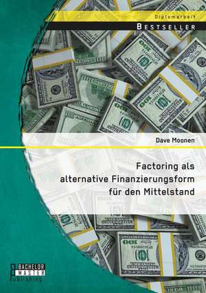 Factoring ALS Alternative Finanzierungsform Fur Den Mittelstand: Eine Bestandsaufnahme Bisher Vorliegender Wissenschaftlicher Erhebungen de Dave Moonen