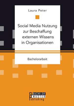 Social Media Nutzung Zur Beschaffung Externen Wissens in Organisationen: Die Prasenz Der Abwesenheit de Laura Peter