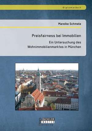 Preisfairness Bei Immobilien: Ein Untersuchung Des Wohnimmobilienmarktes in Munchen de Mareike Schmele