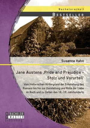 Jane Austens 'Pride and Prejudice - Stolz Und Vorurteil': Vom Historischen Hintergrund Der Entstehung Des Romans Bis Hin Zur Darstellung Und Rolle Der de Susanne Hahn