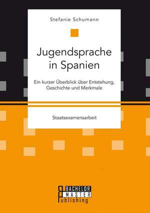 Jugendsprache in Spanien: Ein Kurzer Uberblick Uber Entstehung, Geschichte Und Merkmale de Stefanie Schumann