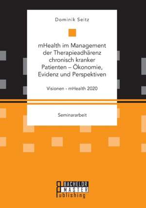 mHealth im Management der Therapieadhärenz chronisch kranker Patienten ¿ Ökonomie, Evidenz und Perspektiven. Visionen - mHealth 2020 de Dominik Seitz