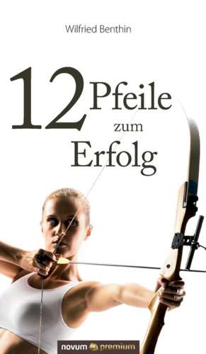 12 Pfeile zum Erfolg de Wilfried Benthin