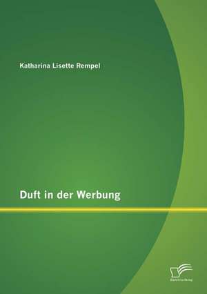 Duft in Der Werbung: Anwendbarkeit Und Didaktische Methoden Fur Den Deutschunterricht in Der Grundschule de Katharina Lisette Rempel