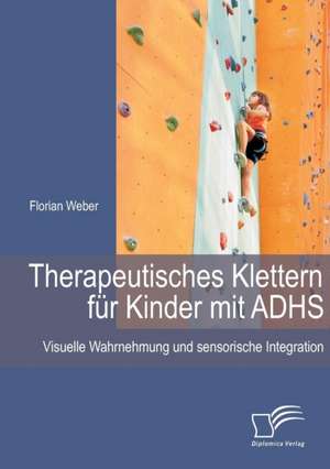 Therapeutisches Klettern Fur Kinder Mit Adhs: Visuelle Wahrnehmung Und Sensorische Integration de Florian Weber