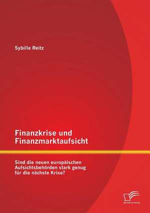 Finanzkrise Und Finanzmarktaufsicht: Sind Die Neuen Europaischen Aufsichtsbehorden Stark Genug Fur Die Nachste Krise? de Sybille Reitz