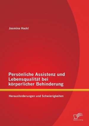 Personliche Assistenz Und Lebensqualitat Bei Korperlicher Behinderung: Herausforderungen Und Schwierigkeiten de Jasmina Hackl