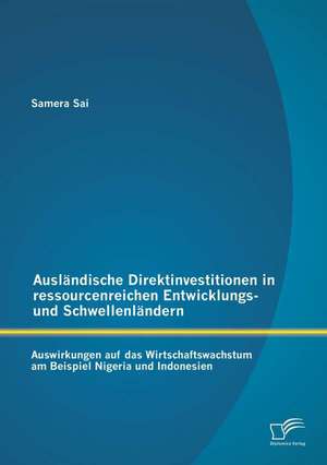 Auslandische Direktinvestitionen in Ressourcenreichen Entwicklungs- Und Schwellenlandern: Auswirkungen Auf Das Wirtschaftswachstum Am Beispiel Nigeria de Samera Sai