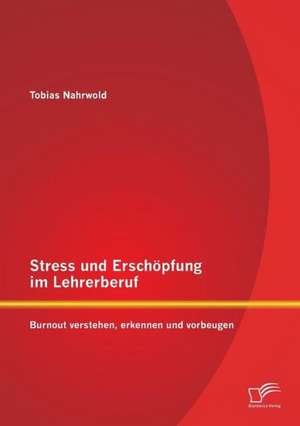 Stress Und Erschopfung Im Lehrerberuf: Burnout Verstehen de Tobias Nahrwold