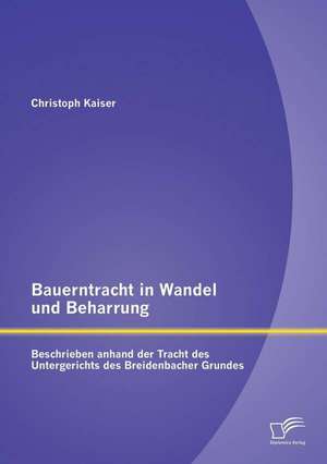 Bauerntracht in Wandel Und Beharrung: Beschrieben Anhand Der Tracht Des Untergerichts Des Breidenbacher Grundes de Christoph Kaiser