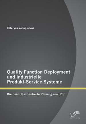 Quality Function Deployment Und Industrielle Produkt-Service Systeme: Die Qualitatsorientierte Planung Von Ips de Kateryna Vodopianova