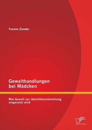 Gewalthandlungen Bei Madchen: Wie Gewalt Zur Identitatsentwicklung Eingesetzt Wird de Yvonne Zander