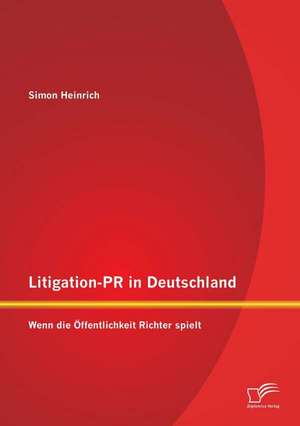 Litigation-PR in Deutschland: Wenn Die Offentlichkeit Richter Spielt de Simon Heinrich