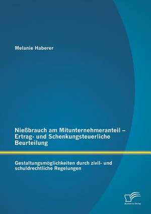 Niessbrauch Am Mitunternehmeranteil - Ertrag- Und Schenkungsteuerliche Beurteilung: Gestaltungsmoglichkeiten Durch Zivil- Und Schuldrechtliche Regelun de Melanie Haberer