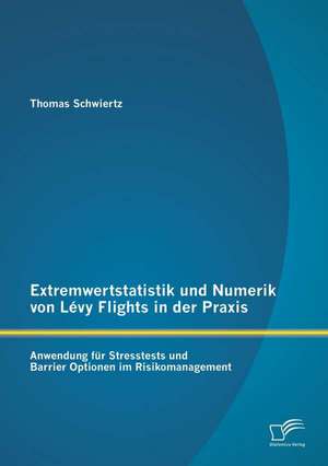 Extremwertstatistik Und Numerik Von Levy Flights in Der Praxis: Anwendung Fur Stresstests Und Barrier Optionen Im Risikomanagement de Thomas Schwiertz